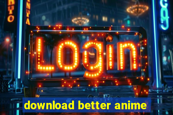 download better anime